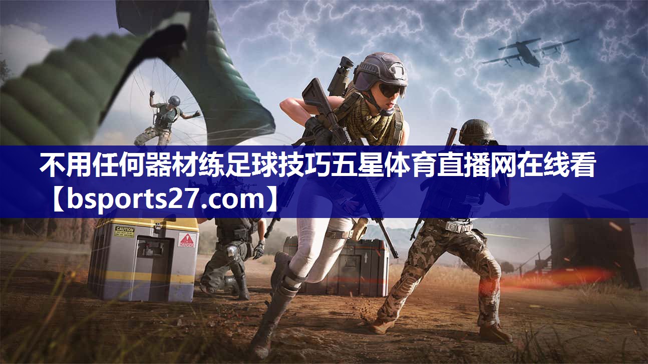 不用任何器材练足球技巧五星体育直播网在线看