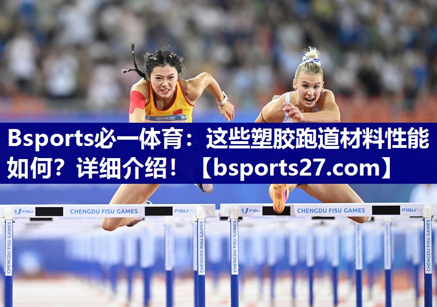 Bsports必一体育：这些塑胶跑道材料性能如何？详细介绍！