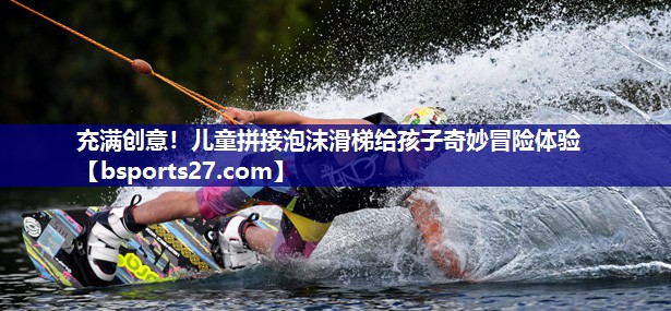 充满创意！儿童拼接泡沫滑梯给孩子奇妙冒险体验