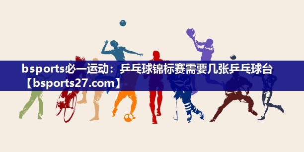 乒乓球锦标赛需要几张乒乓球台